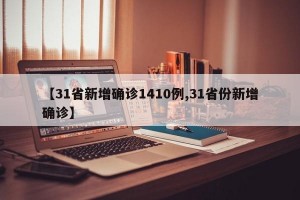 【31省新增确诊1410例,31省份新增确诊】