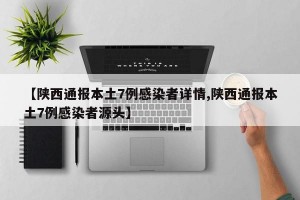 【陕西通报本土7例感染者详情,陕西通报本土7例感染者源头】