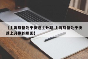 【上海疫情处于快速上升期,上海疫情处于快速上升期的原因】