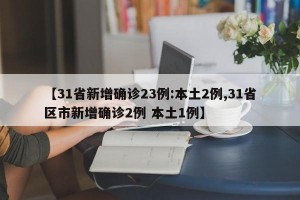 【31省新增确诊23例:本土2例,31省区市新增确诊2例 本土1例】