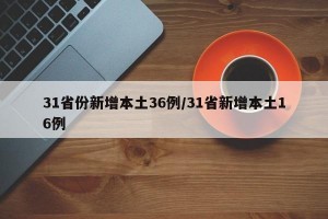 31省份新增本土36例/31省新增本土16例