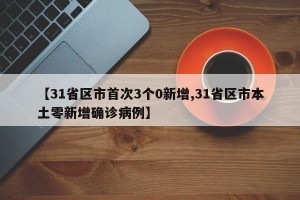 【31省区市首次3个0新增,31省区市本土零新增确诊病例】