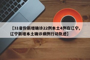 【31省份新增确诊22例本土4例在辽宁,辽宁新增本土确诊病例行动轨迹】