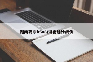 湖南确诊h5n6/湖南确诊病例