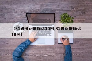 【31省份新增确诊10例,31省新增确诊10例】