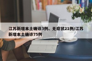 江苏新增本土确诊3例、无症状21例/江苏新增本土确诊75例