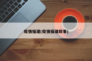 疫情福建(疫情福建故事)