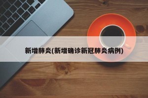 新增肺炎(新增确诊新冠肺炎病例)