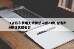 31省区市新增无症状感染者23例/全省新增无症状感染者