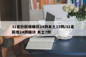 31省份新增确诊24例本土15例/31省新增24例确诊 本土7例