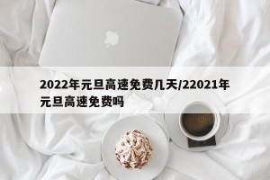 2022年元旦高速免费几天/22021年元旦高速免费吗