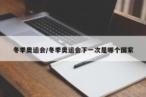 冬季奥运会/冬季奥运会下一次是哪个国家