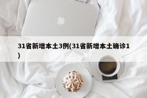 31省新增本土3例(31省新增本土确诊1)