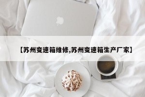 【苏州变速箱维修,苏州变速箱生产厂家】