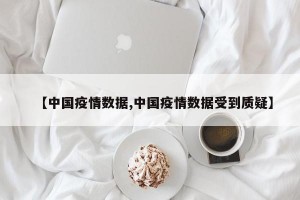 【中国疫情数据,中国疫情数据受到质疑】