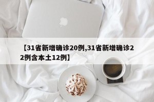 【31省新增确诊20例,31省新增确诊22例含本土12例】