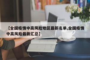 【全国疫情中高风险地区最新名单,全国疫情中高风险最新汇总】