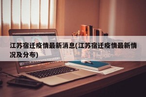 江苏宿迁疫情最新消息(江苏宿迁疫情最新情况及分布)