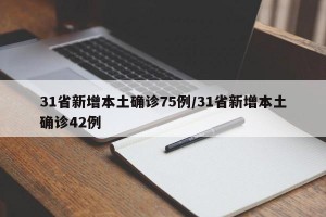 31省新增本土确诊75例/31省新增本土确诊42例