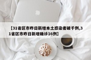 【31省区市昨日新增本土感染者破千例,31省区市昨日新增确诊16例】