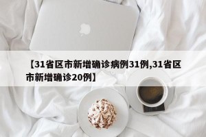 【31省区市新增确诊病例31例,31省区市新增确诊20例】