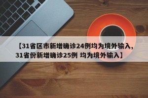 【31省区市新增确诊24例均为境外输入,31省份新增确诊25例 均为境外输入】