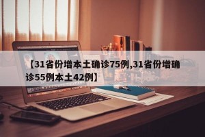 【31省份增本土确诊75例,31省份增确诊55例本土42例】