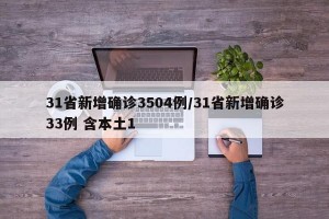 31省新增确诊3504例/31省新增确诊33例 含本土1