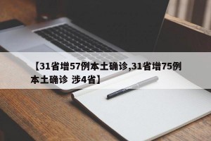 【31省增57例本土确诊,31省增75例本土确诊 涉4省】