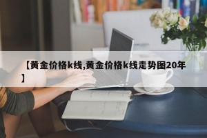 【黄金价格k线,黄金价格k线走势图20年】