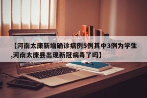 【河南太康新增确诊病例5例其中3例为学生,河南太康县出现新冠病毒了吗】