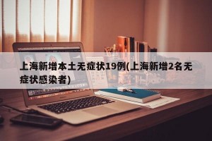 上海新增本土无症状19例(上海新增2名无症状感染者)