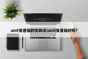 amt变速箱的优缺点/amt变速箱好吗?