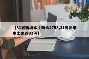 【31省新增本土确诊2753,31省新增本土确诊93例】