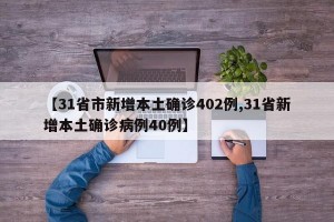 【31省市新增本土确诊402例,31省新增本土确诊病例40例】