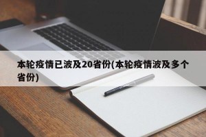 本轮疫情已波及20省份(本轮疫情波及多个省份)