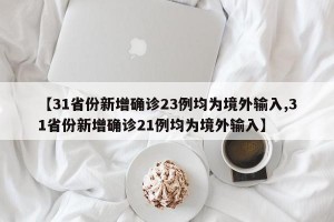 【31省份新增确诊23例均为境外输入,31省份新增确诊21例均为境外输入】