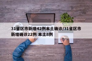 31省区市新增42例本土确诊/31省区市新增确诊22例 本土8例