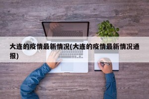 大连的疫情最新情况(大连的疫情最新情况通报)