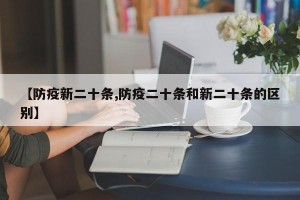 【防疫新二十条,防疫二十条和新二十条的区别】