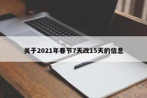 关于2021年春节7天改15天的信息