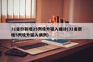 31省份新增25例境外输入确诊(31省新增5例境外输入病例)