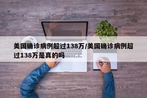 美国确诊病例超过138万/美国确诊病例超过138万是真的吗