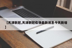 【天津新冠,天津新冠疫情最新消息今天新增】