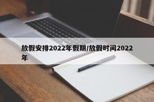 放假安排2022年假期/放假时间2022年