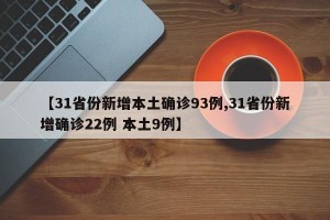 【31省份新增本土确诊93例,31省份新增确诊22例 本土9例】