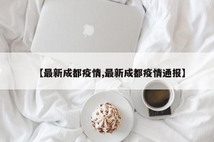 【最新成都疫情,最新成都疫情通报】