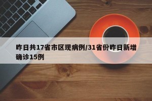 昨日共17省市区现病例/31省份昨日新增确诊15例