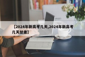 【2024年新高考几天,2024年新高考几天甘肃】