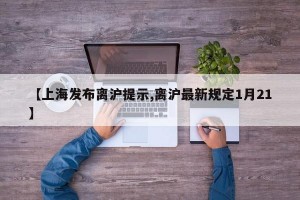 【上海发布离沪提示,离沪最新规定1月21】